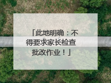 此地明确：不得要求家长检查批改作业！