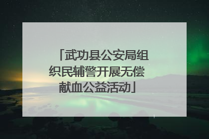 武功县公安局组织民辅警开展无偿献血公益活动