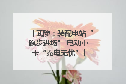 武陟：装配电站“跑步进场” 电动重卡“充电无忧”
