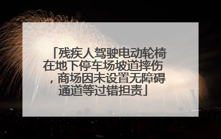 残疾人驾驶电动轮椅在地下停车场坡道摔伤，商场因未设置无障碍通道等过错担责