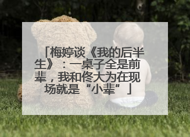 梅婷谈《我的后半生》：一桌子全是前辈，我和佟大为在现场就是“小辈”