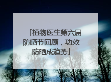 植物医生第六届防晒节回顾，功效防晒成趋势