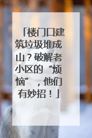 楼门口建筑垃圾堆成山？破解老小区的“烦恼”，他们有妙招！