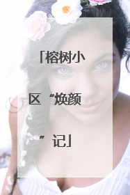 榕树小区“焕颜”记