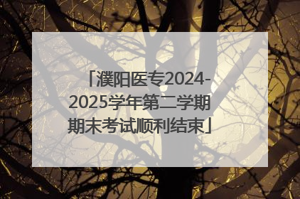 濮阳医专2024-2025学年第二学期期末考试顺利结束