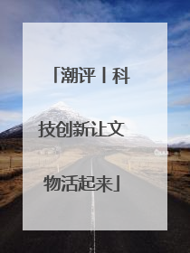 潮评丨科技创新让文物活起来