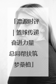 澧源时评｜篮球传递奋进力量 总局帮扶筑梦桑植