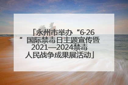 永州市举办“6·26”国际禁毒日主题宣传暨2021—2024禁毒人民战争成果展活动