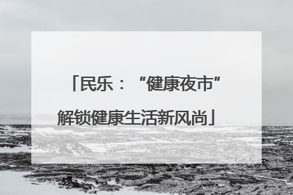 民乐：“健康夜市”解锁健康生活新风尚