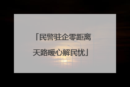 民警驻企零距离 天路暖心解民忧
