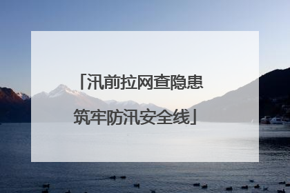 汛前拉网查隐患 筑牢防汛安全线