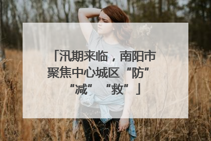 汛期来临，南阳市聚焦中心城区“防”“减”“救”
