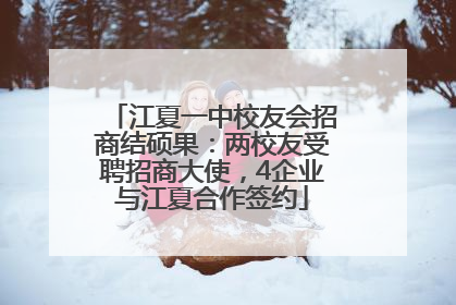 江夏一中校友会招商结硕果：两校友受聘招商大使，4企业与江夏合作签约