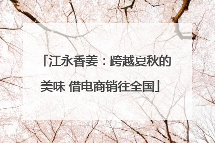 江永香姜：跨越夏秋的美味 借电商销往全国