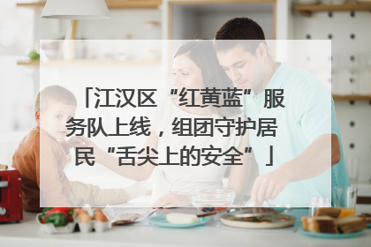 江汉区“红黄蓝”服务队上线，组团守护居民“舌尖上的安全”