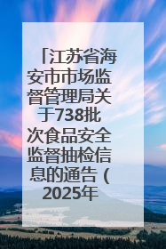 江苏省海安市市场监督管理局关于738批次食品安全监督抽检信息的通告（2025年第4期）