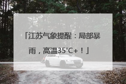 江苏气象提醒：局部暴雨，高温35℃+！