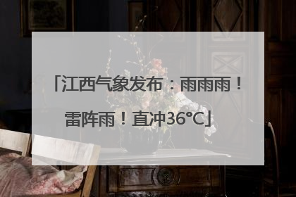 江西气象发布：雨雨雨！雷阵雨！直冲36°C