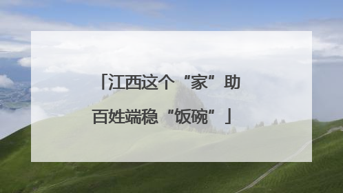 江西这个“家”助百姓端稳“饭碗”