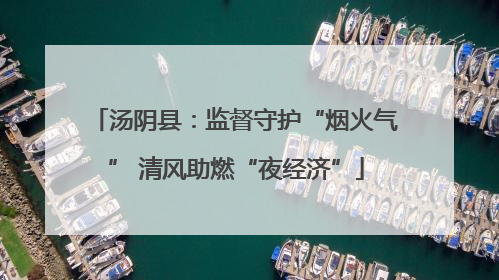 汤阴县：监督守护“烟火气” 清风助燃“夜经济”