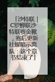 沙特联｜C罗蝉联沙特联赛金靴，赛后更新社媒暗示离队：这个章节结束了