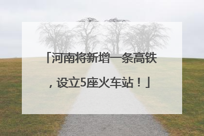 河南将新增一条高铁，设立5座火车站！
