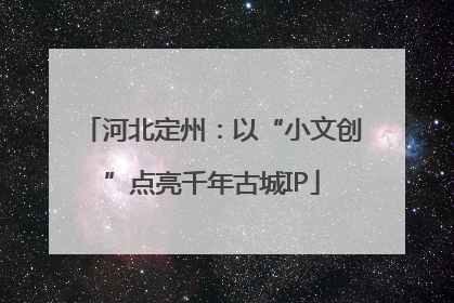 河北定州：以“小文创”点亮千年古城IP
