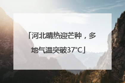 河北晴热迎芒种，多地气温突破37℃