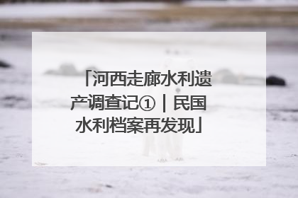河西走廊水利遗产调查记①｜民国水利档案再发现