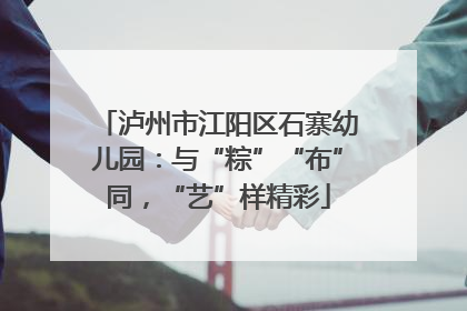 泸州市江阳区石寨幼儿园：与“粽”“布”同，“艺”样精彩