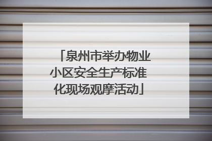 泉州市举办物业小区安全生产标准化现场观摩活动