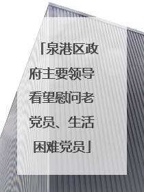 泉港区政府主要领导看望慰问老党员、生活困难党员