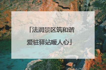 法润景区筑和谐 爱驻驿站暖人心