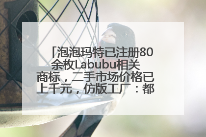 泡泡玛特已注册80余枚Labubu相关商标，二手市场价格已上千元，仿版工厂：都在欠货，根本不够分