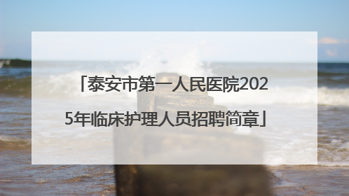 泰安市第一人民医院2025年临床护理人员招聘简章