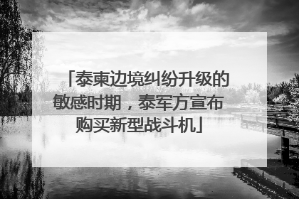 泰柬边境纠纷升级的敏感时期，泰军方宣布购买新型战斗机