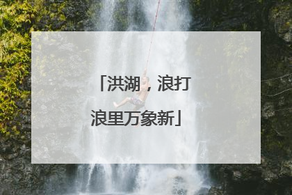 洪湖，浪打浪里万象新