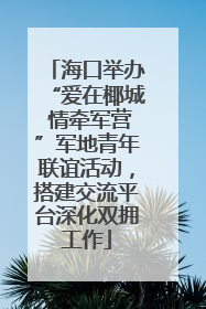 海口举办“爱在椰城 情牵军营”军地青年联谊活动，搭建交流平台深化双拥工作