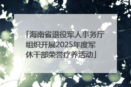 海南省退役军人事务厅组织开展2025年度军休干部荣誉疗养活动