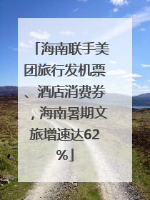 海南联手美团旅行发机票、酒店消费券，海南暑期文旅增速达62%