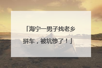 海宁一男子找老乡拼车，被坑惨了！