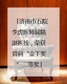 济南市五院李虎医师展精湛医技，荣获骨科“金手奖”二等奖