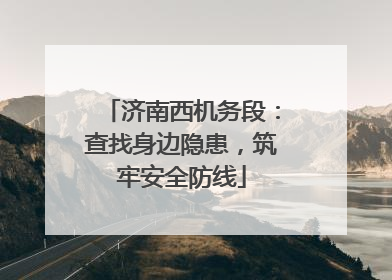 济南西机务段：查找身边隐患，筑牢安全防线