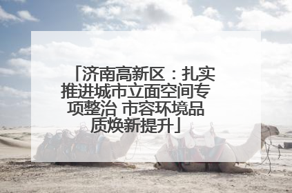 济南高新区：扎实推进城市立面空间专项整治 市容环境品质焕新提升