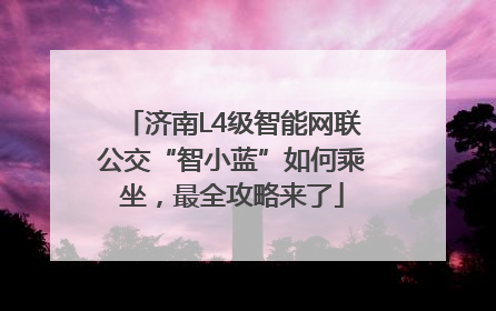 济南L4级智能网联公交“智小蓝”如何乘坐，最全攻略来了