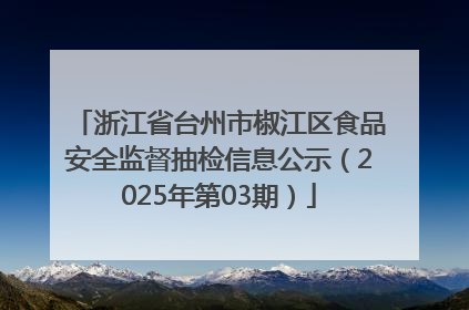 浙江省台州市椒江区食品安全监督抽检信息公示（2025年第03期）