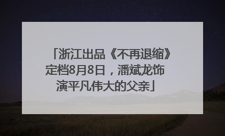 浙江出品《不再退缩》定档8月8日，潘斌龙饰演平凡伟大的父亲