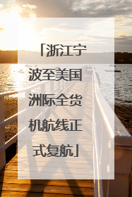 浙江宁波至美国洲际全货机航线正式复航