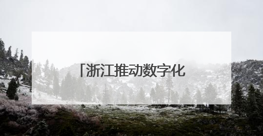 浙江推动数字化改造从“全覆盖”迈向“深覆盖”