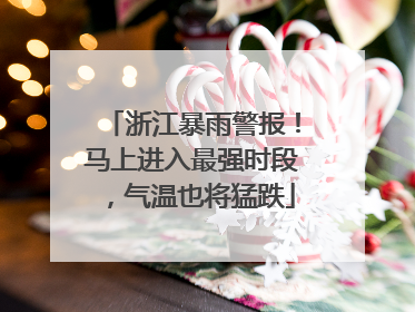 浙江暴雨警报！马上进入最强时段，气温也将猛跌